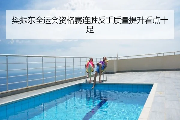 樊振东全运会资格赛连胜反手质量提升看点十足