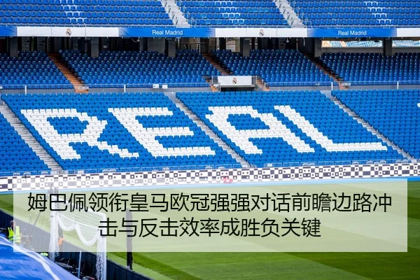 姆巴佩领衔皇马欧冠强强对话前瞻边路冲击与反击效率成胜负关键